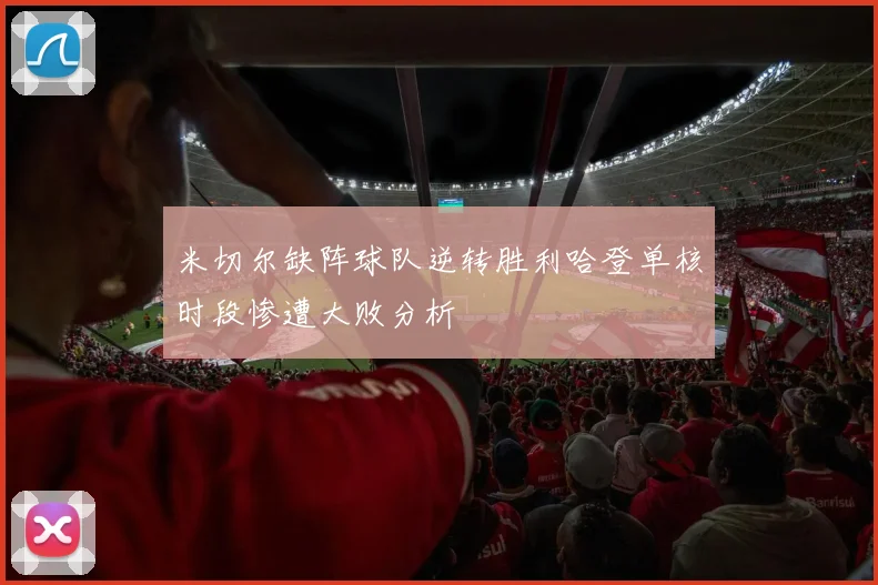 米切尔缺阵球队逆转胜利哈登单核时段惨遭大败分析