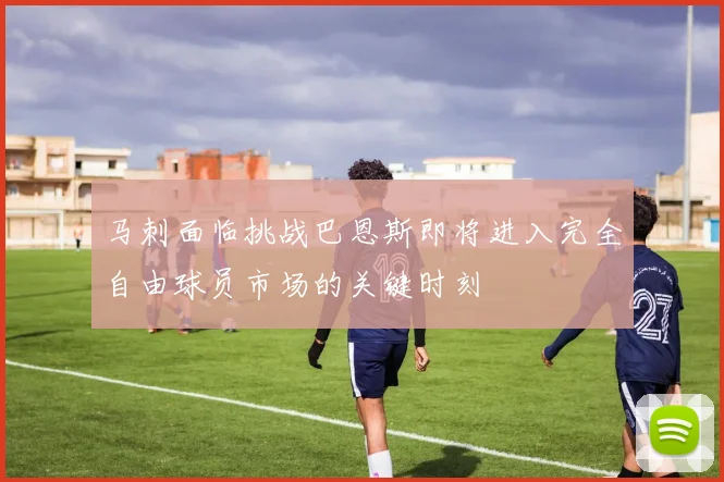 马刺面临挑战巴恩斯即将进入完全自由球员市场的关键时刻