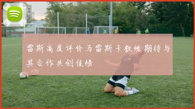 雷斯高度评价马雷斯卡教练期待与其合作共创佳绩