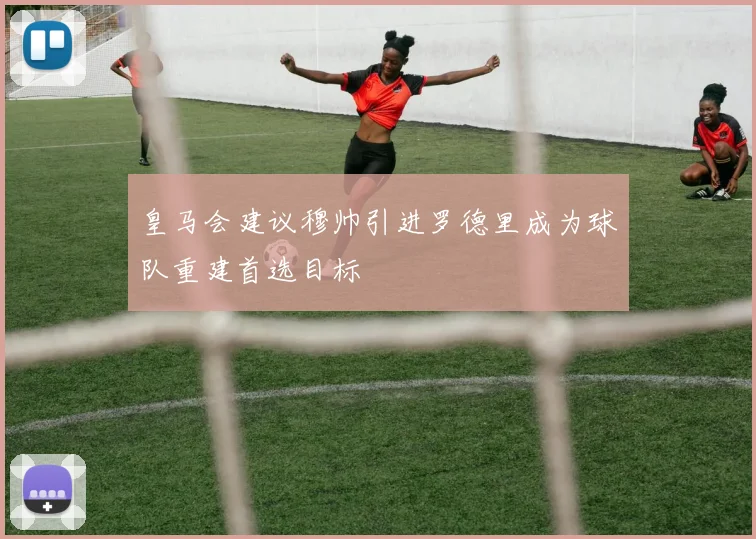 皇马会建议穆帅引进罗德里成为球队重建首选目标