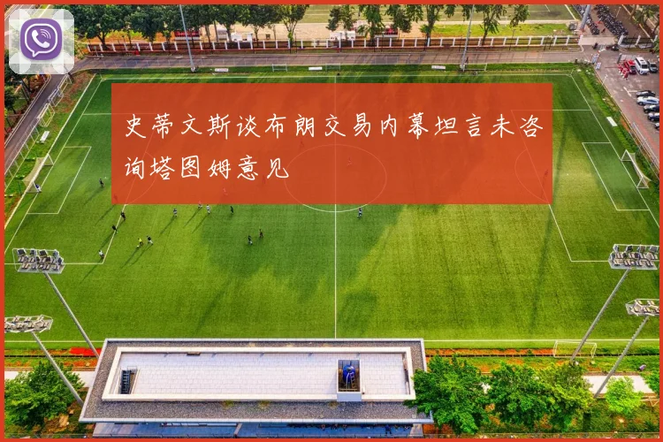 史蒂文斯谈布朗交易内幕坦言未咨询塔图姆意见