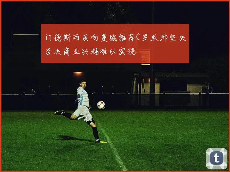 门德斯两度向曼城推荐C罗瓜帅坚决否决商业兴趣难以实现