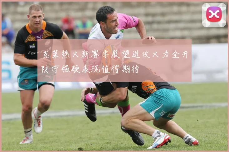 克莱热火新赛季展望进攻火力全开防守强硬表现值得期待