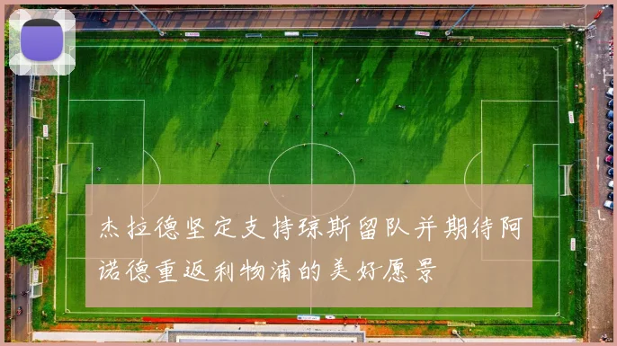 杰拉德坚定支持琼斯留队并期待阿诺德重返利物浦的美好愿景