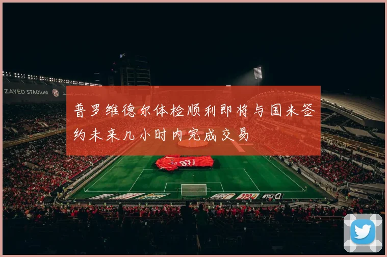 普罗维德尔体检顺利即将与国米签约未来几小时内完成交易
